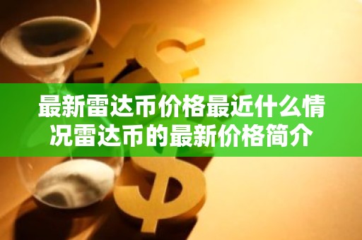 最新雷达币价格最近什么情况雷达币的最新价格简介