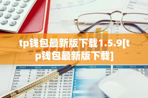 tp钱包最新版下载1.5.9[tp钱包最新版下载]