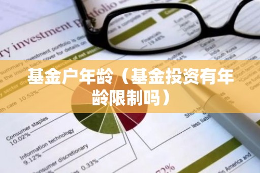 基金户年龄（基金投资有年龄限制吗）