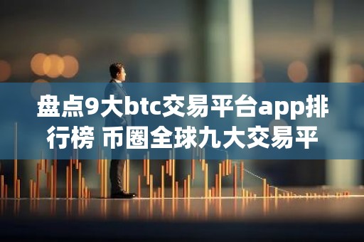 盘点9大btc交易平台app排行榜 币圈全球九大交易平台排名