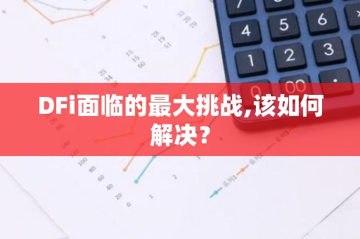 DFi面临的最大挑战,该如何解决？