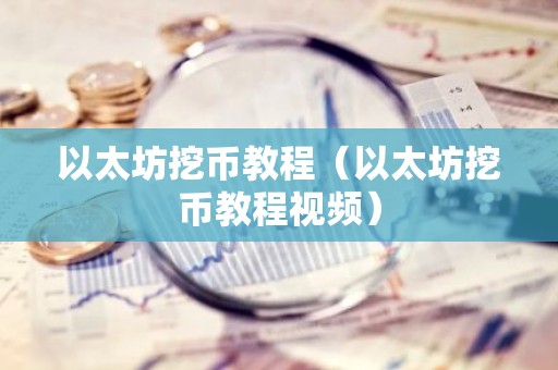 以太坊挖币教程（以太坊挖币教程视频）