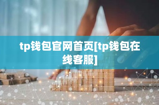 tp钱包官网首页[tp钱包在线客服]