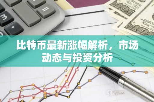比特币最新涨幅解析，市场动态与投资分析