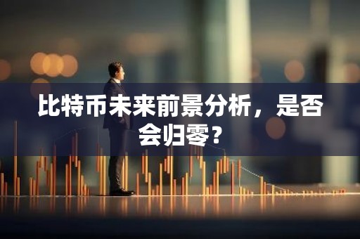 比特币未来前景分析，是否会归零？