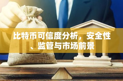 比特币可信度分析，安全性、监管与市场前景