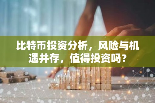 比特币投资分析，风险与机遇并存，值得投资吗？