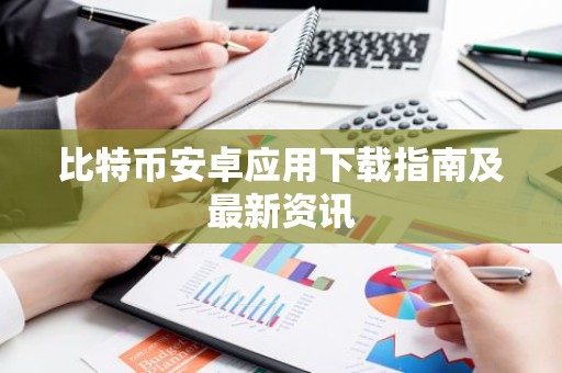 比特币安卓应用下载指南及最新资讯