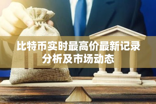 比特币实时最高价最新记录分析及市场动态