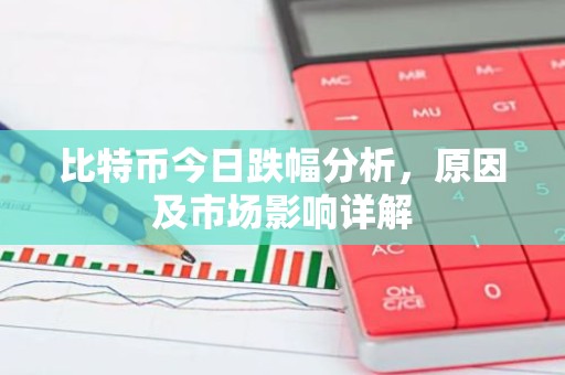 比特币今日跌幅分析，原因及市场影响详解