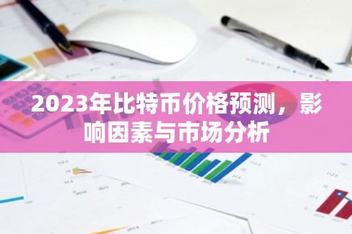 2023年比特币价格预测，影响因素与市场分析