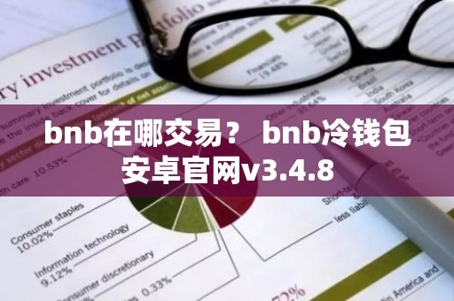 bnb在哪交易？ bnb冷钱包安卓官网v3.4.8