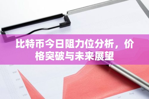 比特币今日阻力位分析，价格突破与未来展望