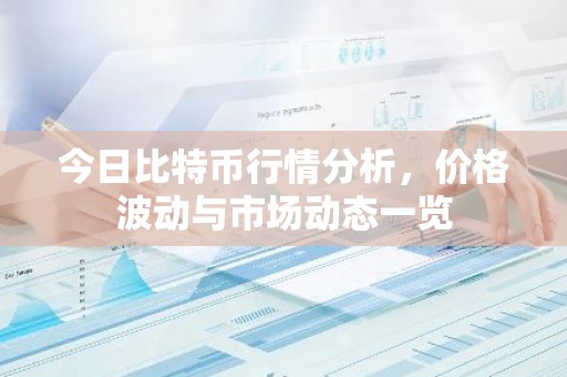 今日比特币行情分析，价格波动与市场动态一览