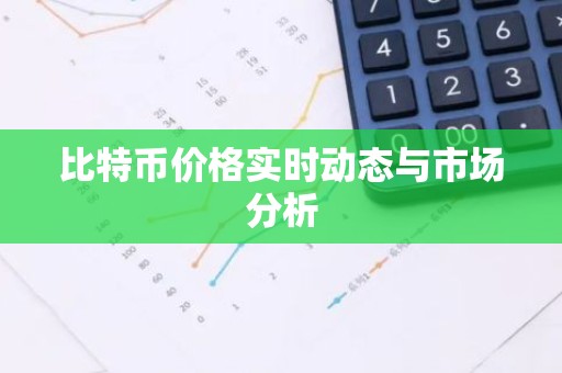 比特币价格实时动态与市场分析