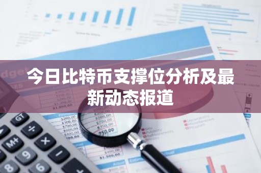 今日比特币支撑位分析及最新动态报道