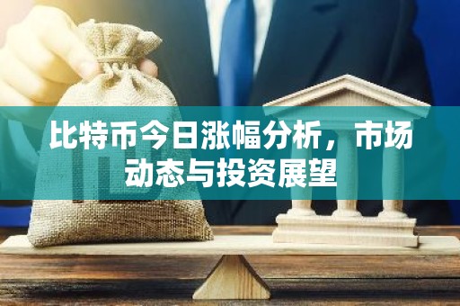 比特币今日涨幅分析，市场动态与投资展望