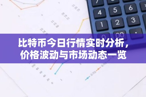 比特币今日行情实时分析，价格波动与市场动态一览
