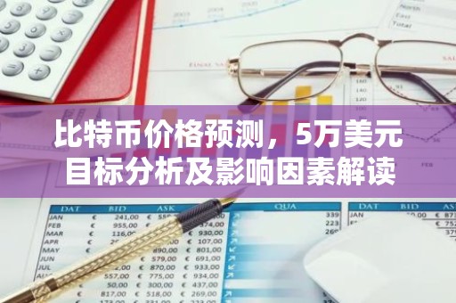 比特币价格预测，5万美元目标分析及影响因素解读