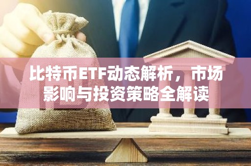 比特币ETF动态解析，市场影响与投资策略全解读