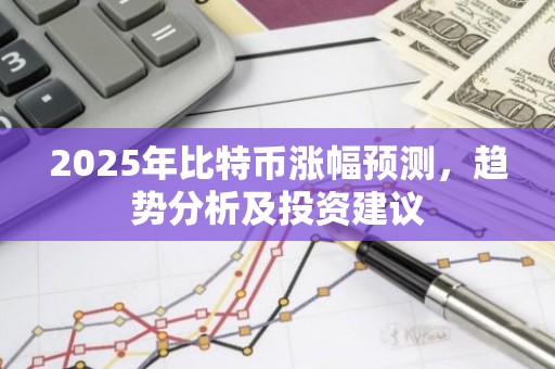 2025年比特币涨幅预测，趋势分析及投资建议
