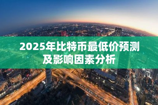 2025年比特币最低价预测及影响因素分析