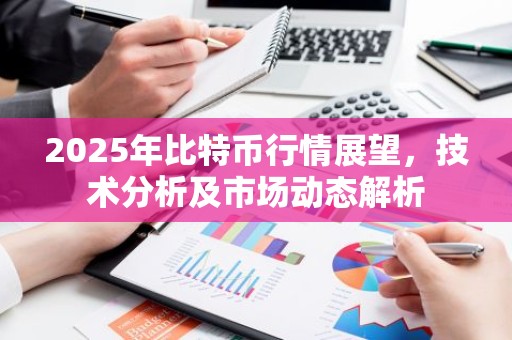 2025年比特币行情展望，技术分析及市场动态解析