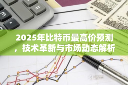 2025年比特币最高价预测，技术革新与市场动态解析