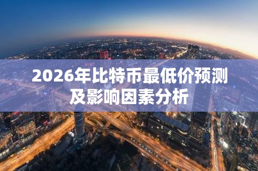 2026年比特币最低价预测及影响因素分析