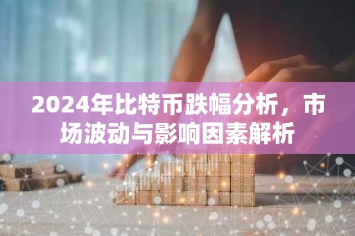 2024年比特币跌幅分析，市场波动与影响因素解析