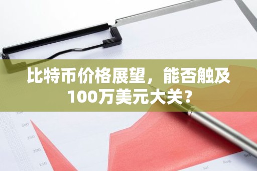 比特币价格展望，能否触及100万美元大关？