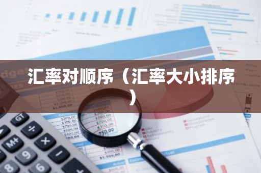 汇率对顺序（汇率大小排序）