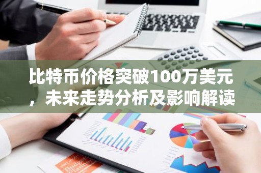 比特币价格突破100万美元，未来走势分析及影响解读