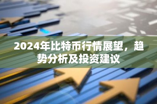 2024年比特币行情展望，趋势分析及投资建议