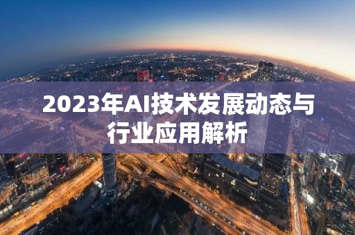 2023年AI技术发展动态与行业应用解析