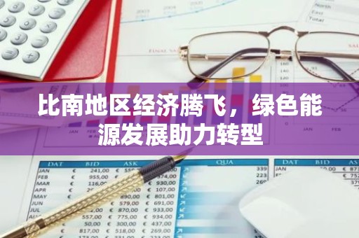 比南地区经济腾飞，绿色能源发展助力转型