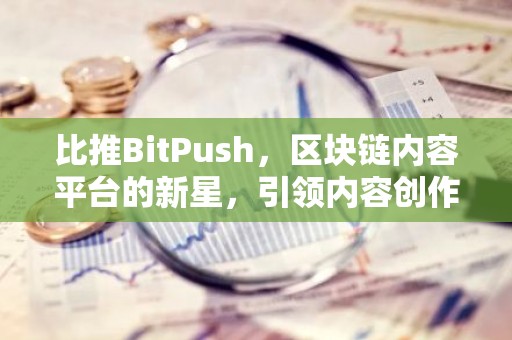 比推BitPush，区块链内容平台的新星，引领内容创作新潮流