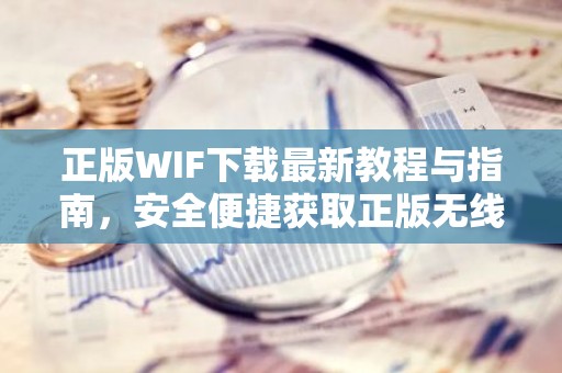 正版WIF下载最新教程与指南，安全便捷获取正版无线连接