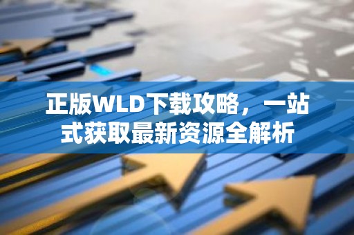 正版WLD下载攻略，一站式获取最新资源全解析