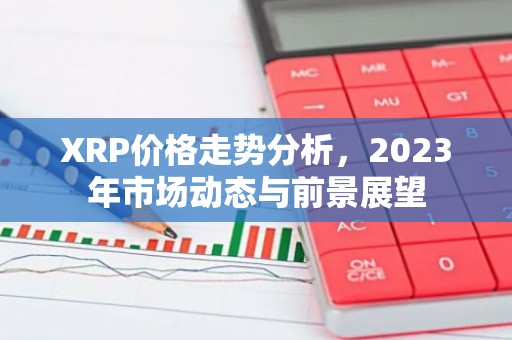 XRP价格走势分析，2023年市场动态与前景展望