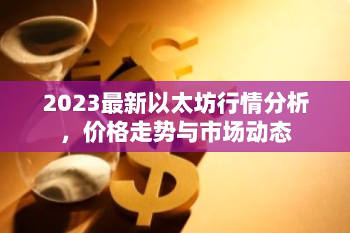 2023最新以太坊行情分析，价格走势与市场动态