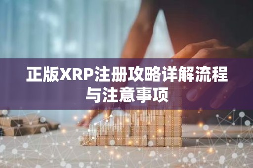 正版XRP注册攻略详解流程与注意事项