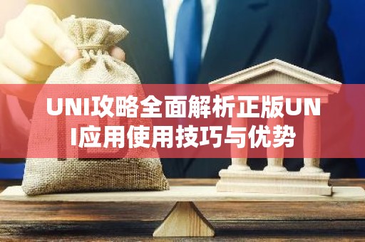 UNI攻略全面解析正版UNI应用使用技巧与优势