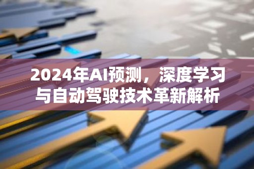2024年AI预测，深度学习与自动驾驶技术革新解析