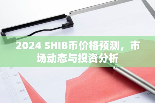 2024 SHIB币价格预测，市场动态与投资分析