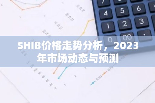 SHIB价格走势分析，2023年市场动态与预测