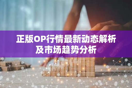 正版OP行情最新动态解析及市场趋势分析