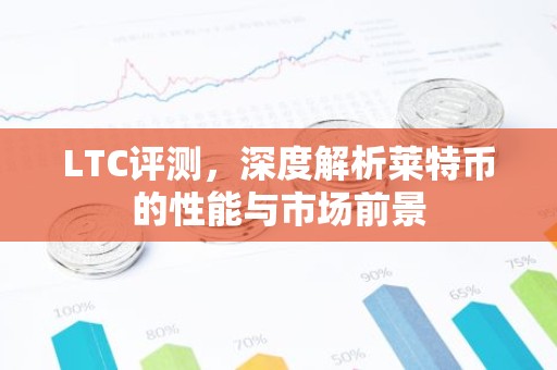 LTC评测，深度解析莱特币的性能与市场前景