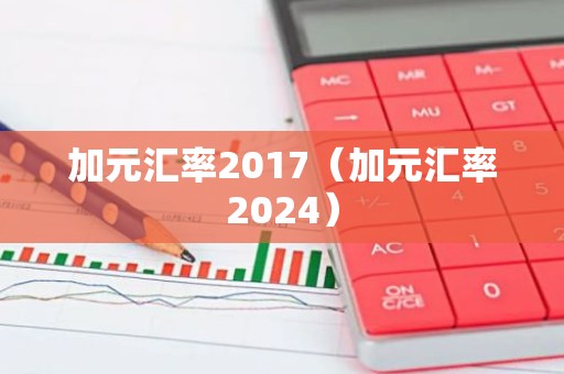 加元汇率2017（加元汇率2024）