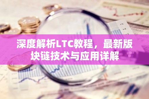 深度解析LTC教程，最新版块链技术与应用详解